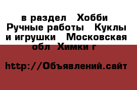  в раздел : Хобби. Ручные работы » Куклы и игрушки . Московская обл.,Химки г.